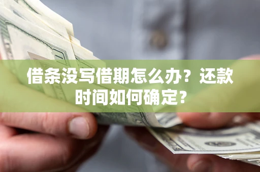 济南借条没写借期怎么办？还款时间如何确定？
