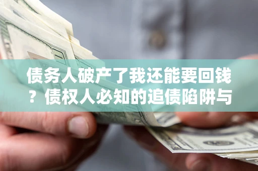 济南债务人破产了我还能要回钱？债权人必知的追债陷阱与破局之道