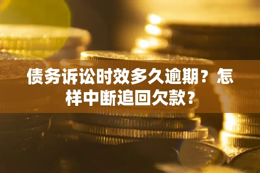 济南债务诉讼时效多久逾期？怎样中断追回欠款？