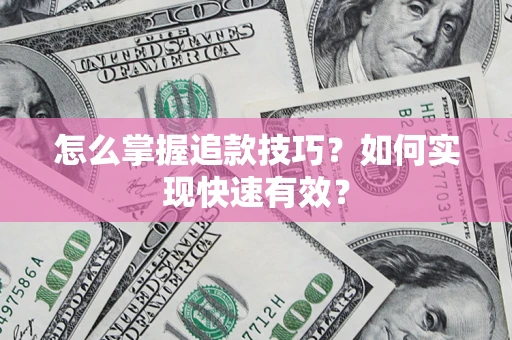 济南怎么掌握追款技巧？如何实现快速有效？