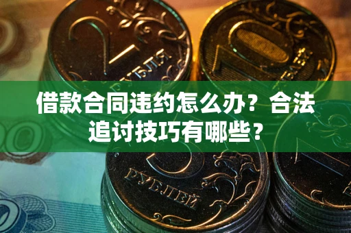 济南借款合同违约怎么办？合法追讨技巧有哪些？