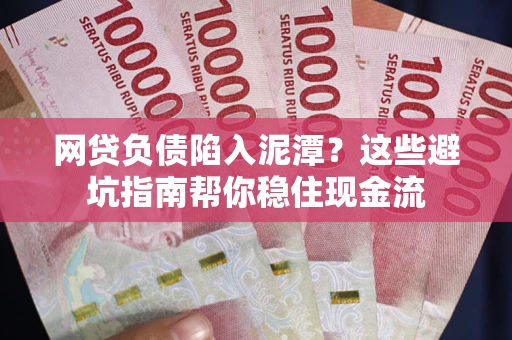 济南网贷负债陷入泥潭？这些避坑指南帮你稳住现金流