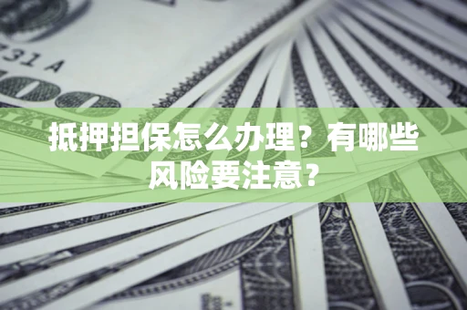 济南抵押担保怎么办理？有哪些风险要注意？