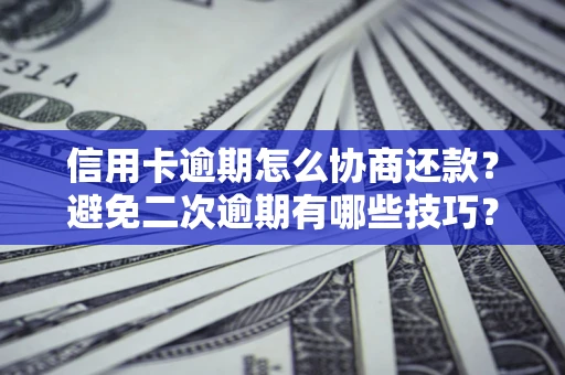 济南信用卡逾期怎么协商还款？避免二次逾期有哪些技巧？