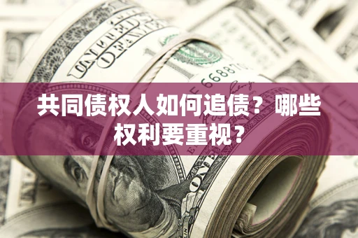 济南共同债权人如何追债？哪些权利要重视？