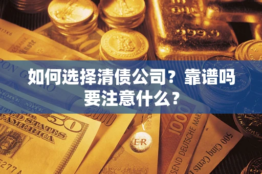 济南如何选择清债公司？靠谱吗要注意什么？