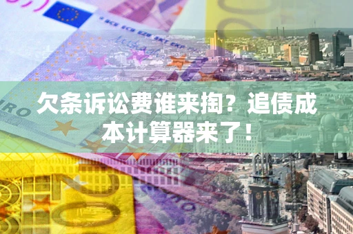 济南欠条诉讼费谁来掏？追债成本计算器来了！