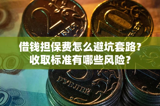 济南借钱担保费怎么避坑套路?收取标准有哪些风险? 济南借钱担保费怎么避坑套路?收取标准有哪些风险?