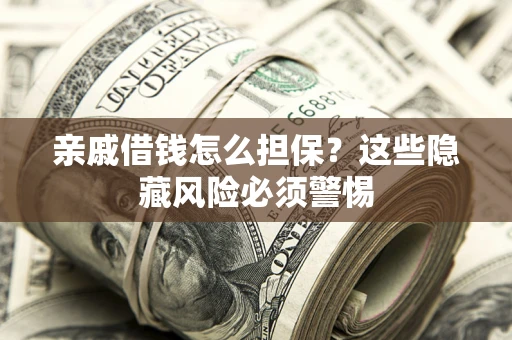 济南亲戚借钱怎么担保？这些隐藏风险必须警惕