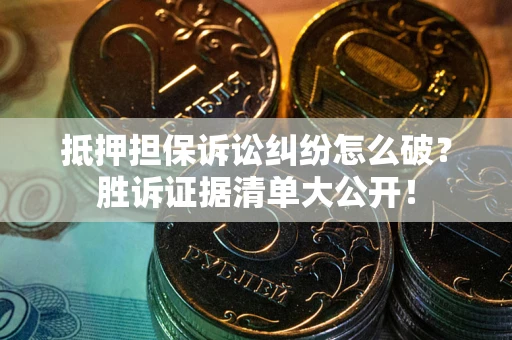 济南抵押担保诉讼纠纷怎么破？胜诉证据清单大公开！