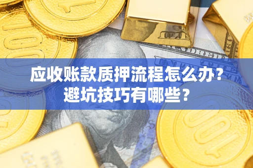 济南应收账款质押流程怎么办？避坑技巧有哪些？