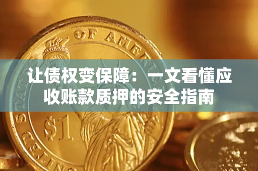 济南让债权变保障：一文看懂应收账款质押的安全指南