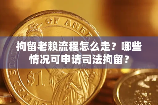 济南拘留老赖流程怎么走?哪些情况可申请司法拘留? 济南拘留老赖流程怎么走?哪些情况可申请司法拘留?