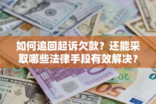 济南如何追回起诉欠款？还能采取哪些法律手段有效解决？