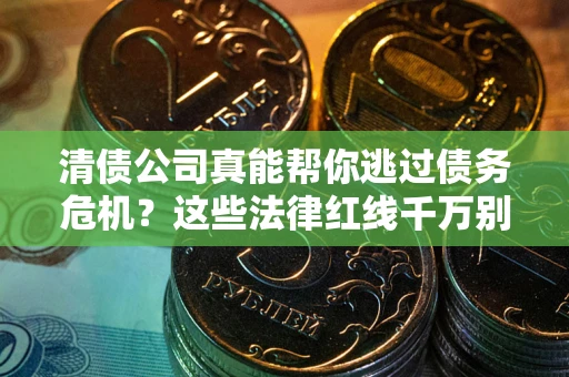 济南清债公司真能帮你逃过债务危机？这些法律红线千万别踩