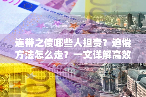 济南连带之债哪些人担责？追偿方法怎么走？一文详解高效维权流程