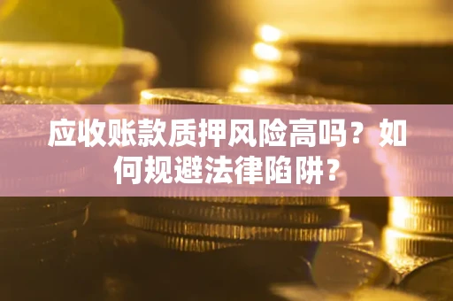 济南应收账款质押风险高吗？如何规避法律陷阱？