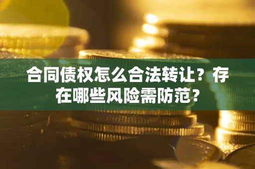 济南合同债权怎么合法转让？存在哪些风险需防范？