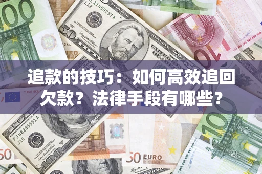 济南追款的技巧：如何高效追回欠款？法律手段有哪些？