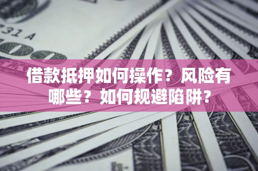 济南借款抵押如何操作?风险有哪些?如何规避陷阱? 济南借款抵押如何操作?风险有哪些?如何规避陷阱?