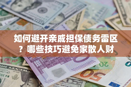 济南如何避开亲戚担保债务雷区？哪些技巧避免家散人财