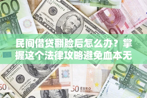 济南民间借贷翻脸后怎么办？掌握这个法律攻略避免血本无归