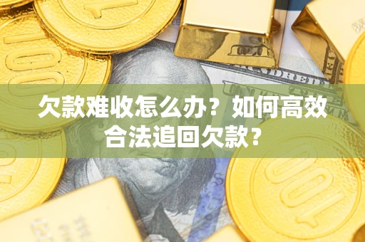济南欠款难收怎么办？如何高效合法追回欠款？