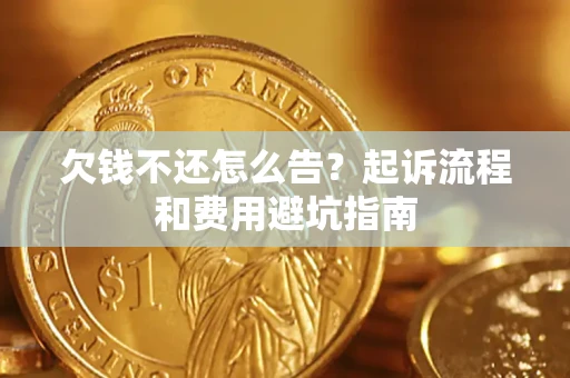 济南欠钱不还怎么告?起诉流程和费用避坑指南 济南欠钱不还怎么告?起诉流程和费用避坑指南