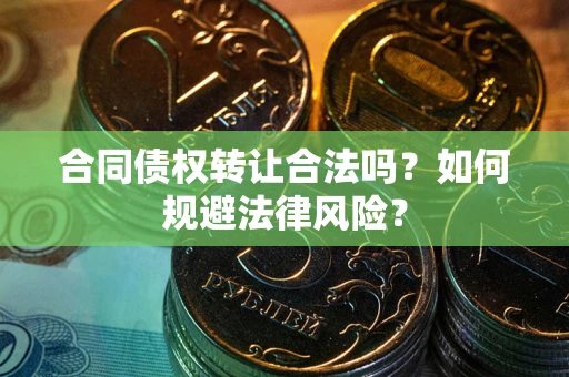 济南合同债权转让合法吗？如何规避法律风险？