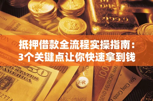 济南抵押借款全流程实操指南：3个关键点让你快速拿到钱
