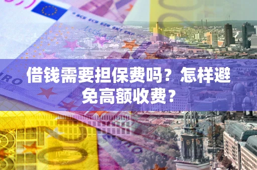 济南借钱需要担保费吗？怎样避免高额收费？