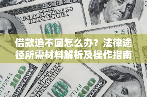 济南借款追不回怎么办?法律途径所需材料解析及操作指南 济南借款追不回怎么办?法律途径所需材料解析及操作指南