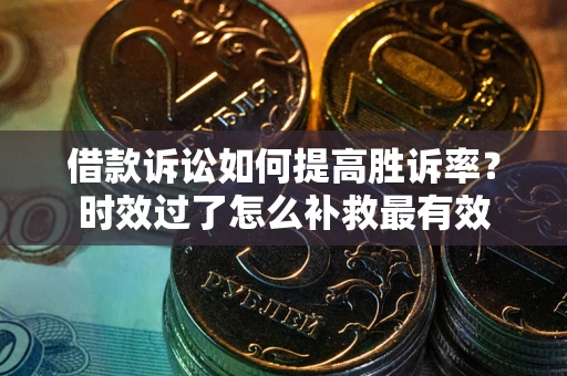 济南借款诉讼如何提高胜诉率？时效过了怎么补救最有效
