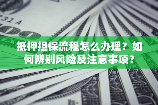 济南抵押担保流程怎么办理？如何辨别风险及注意事项？