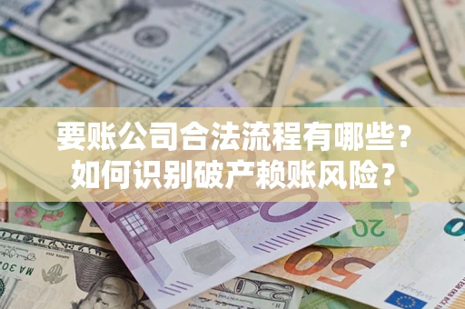 济南要账公司合法流程有哪些？如何识别破产赖账风险？