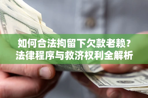 济南如何合法拘留下欠款老赖？法律程序与救济权利全解析