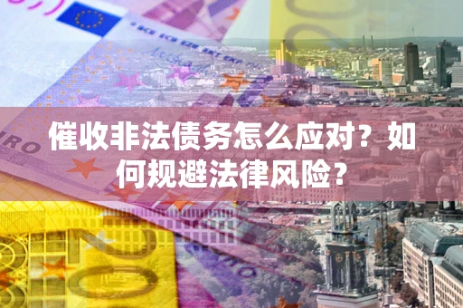 济南催收非法债务怎么应对？如何规避法律风险？