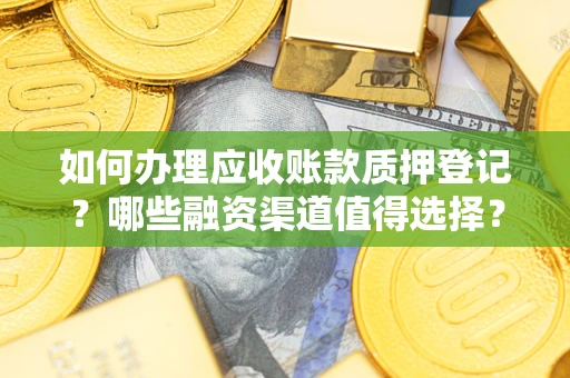 济南如何办理应收账款质押登记？哪些融资渠道值得选择？