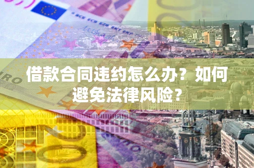 济南借款合同违约怎么办？如何避免法律风险？