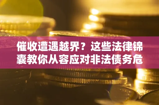 济南催收遭遇越界？这些法律锦囊教你从容应对非法债务危机