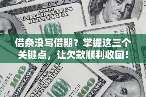 济南借条没写借期？掌握这三个关键点，让欠款顺利收回！