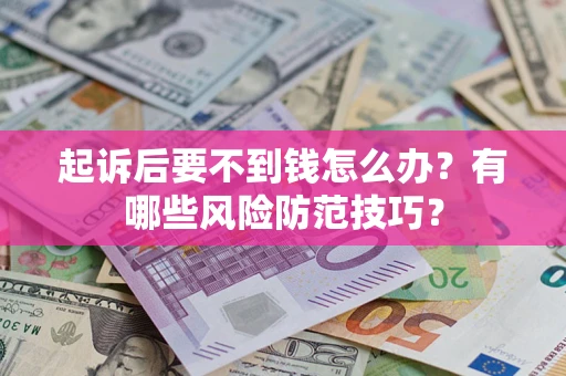 济南起诉后要不到钱怎么办?有哪些风险防范技巧? 济南起诉后要不到钱怎么办?有哪些风险防范技巧?