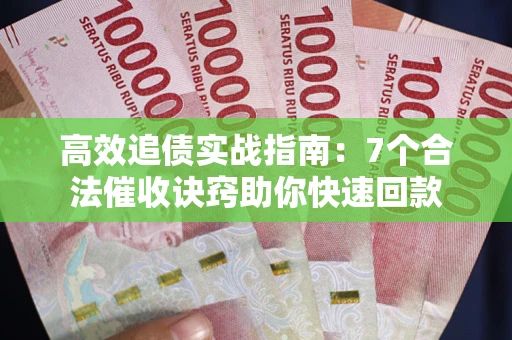 济南高效追债实战指南：7个合法催收诀窍助你快速回款