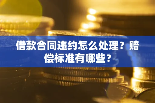 济南借款合同违约怎么处理？赔偿标准有哪些？