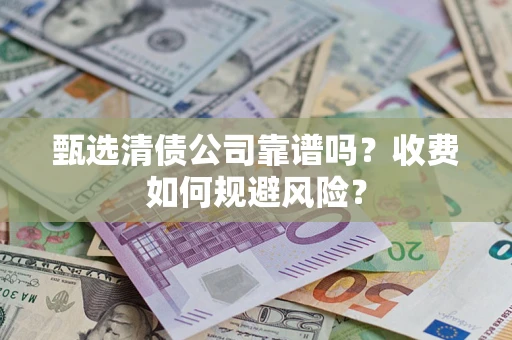 济南甄选清债公司靠谱吗？收费如何规避风险？