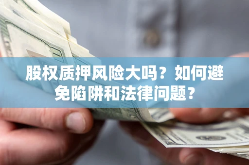 济南股权质押风险大吗？如何避免陷阱和法律问题？