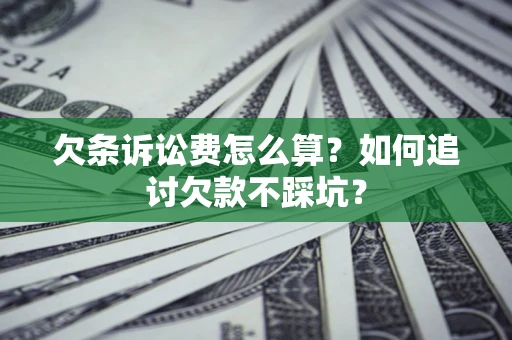 济南欠条诉讼费怎么算？如何追讨欠款不踩坑？