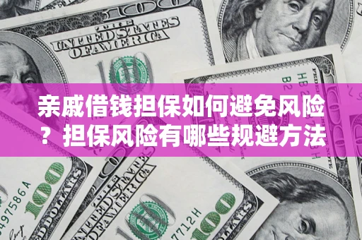 济南亲戚借钱担保如何避免风险？担保风险有哪些规避方法？