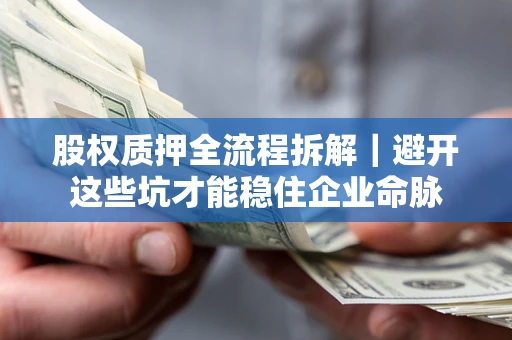 济南股权质押全流程拆解｜避开这些坑才能稳住企业命脉