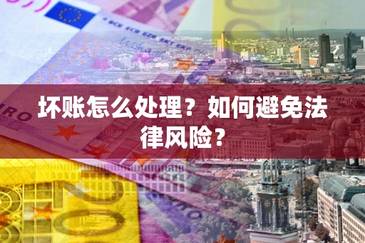 济南坏账怎么处理？如何避免法律风险？